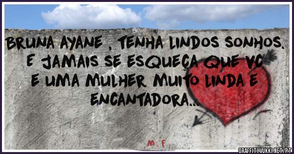 Bruna ayane , tenha lindos sonhos. 
E jamais se esqueça que vc e uma mulher muito linda e encantadora...