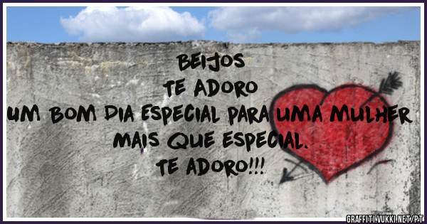 Beijos
Te Adoro

Um Bom Dia Especial para uma mulher Mais que especial.
Te adoro!!!