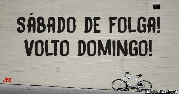 Sábado de folga!
Volto domingo!