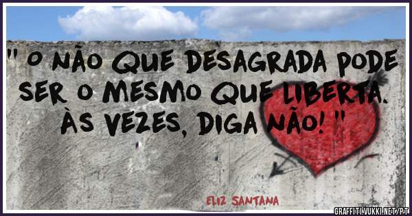'' O não que desagrada pode ser o mesmo que liberta. Às vezes, diga não! ''