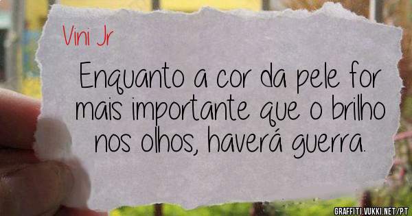 Enquanto a cor da pele for mais importante que o brilho nos olhos, haverá guerra.