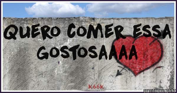 Quero comer essa gostosaaaa