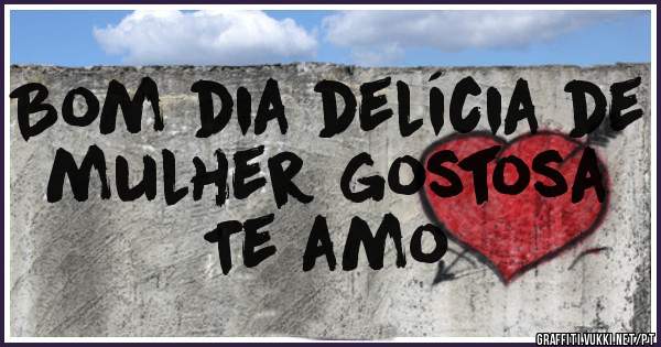 Bom dia delícia de mulher gostosa 
Te amo 