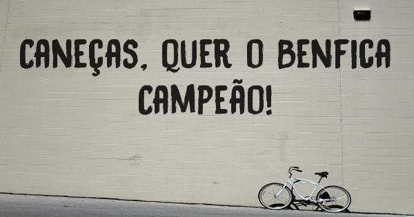 Caneças, quer o Benfica Campeão! 