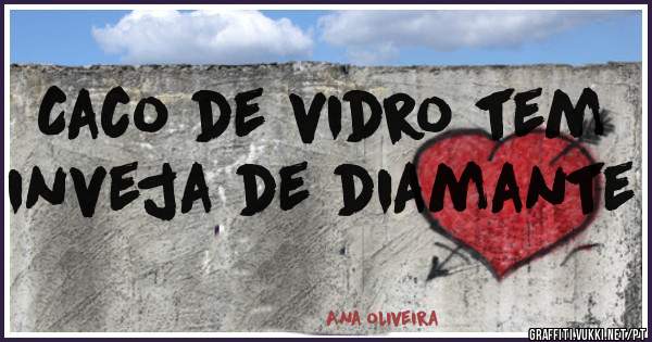 Caco de vidro tem inveja de diamante