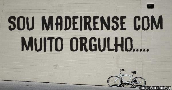 Sou Madeirense com muito orgulho.....