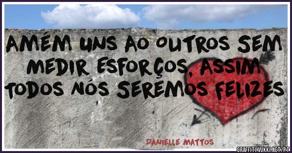 Amém Uns Ao Outros Sem Medir Esforços, Assim Todos Nós Seremos Felizes 
