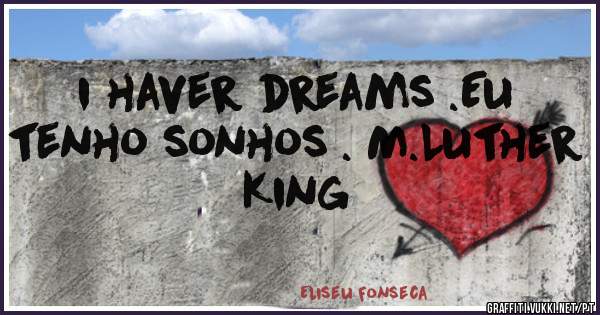  i haver dreams .Eu tenho sonhos . M.Luther King