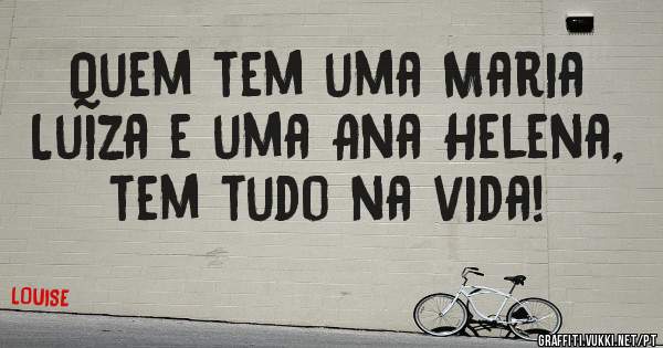 Quem tem uma Maria Luiza e uma Ana Helena, tem tudo na vida!