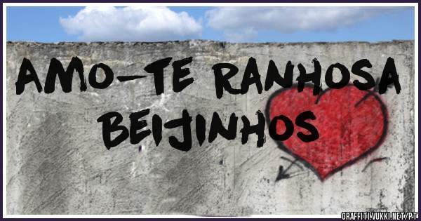 Amo-te Ranhosa
     Beijinhos