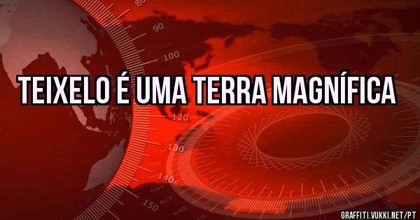 Teixelo é uma terra magnífica