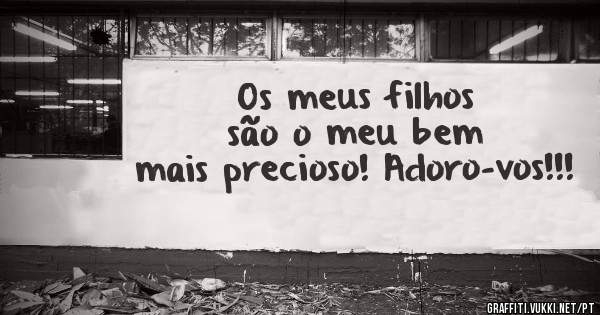 Os meus filhos são o meu bem mais precioso! Adoro-vos!!!