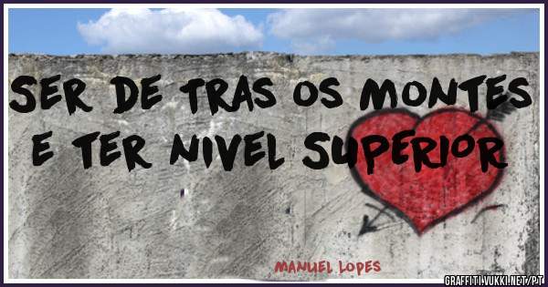 Ser de Tras os Montes e ter nivel SUPERIOR