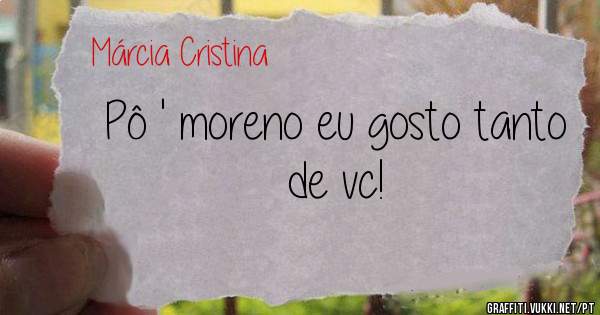 Pô ' moreno eu gosto tanto de vc!