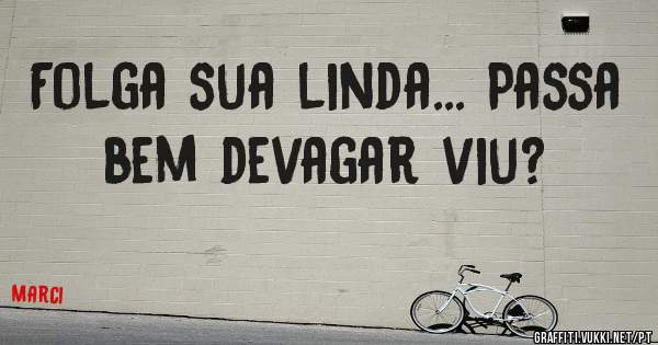 Folga sua linda... Passa bem devagar viu?