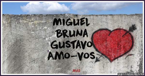 Miguel
Bruna 
Gustavo
Amo-vos