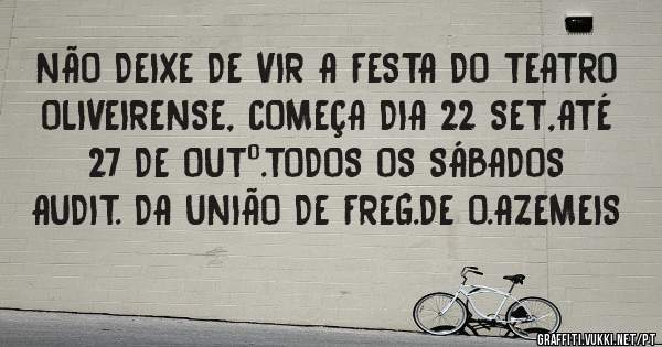 NÃO DEIXE DE VIR A FESTA DO TEATRO OLIVEIRENSE, COMEÇA DIA 22 SET,ATÉ 27 DE OUTº.TODOS OS SÁBADOS AUDIT. DA UNIÃO DE FREG.DE O.AZEMEIS