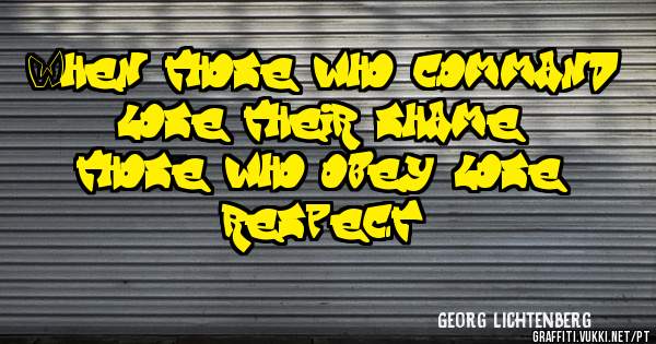 When those who command lose their shame, those who obey lose respect