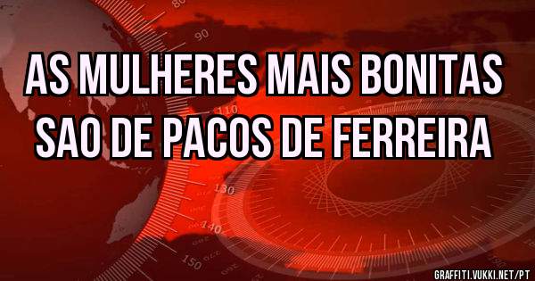 As mulheres mais bonitas sao de Pacos de Ferreira