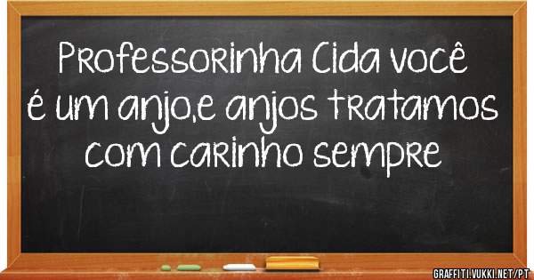 Professorinha Cida você é um anjo,e anjos tratamos com carinho sempre 