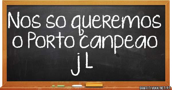 Nos so queremos o Porto canpeao j L