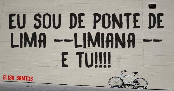 Eu sou de ponte de lima --limiana -- e tu!!!!