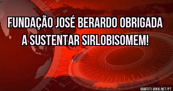 Fundação José Berardo obrigada a sustentar SirLobisomem! 