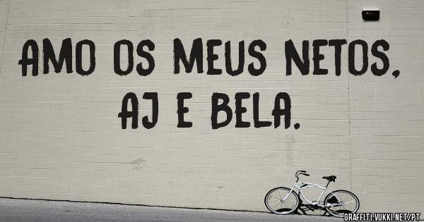 Amo os meus netos, AJ e Bela.