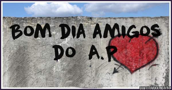 Bom dia amigos
  do  A.P