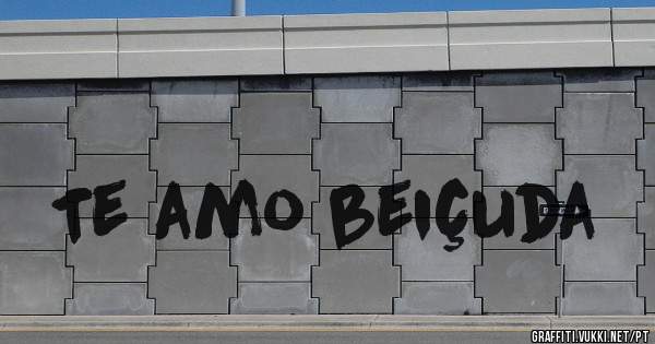 Te amo beiçuda 
