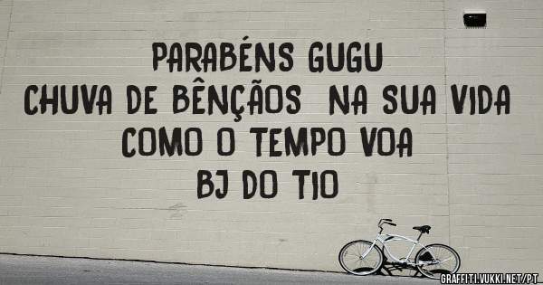PARABÉNS GUGU
CHUVA DE BÊNÇÃOS  NA SUA VIDA
COMO O TEMPO VOA
BJ DO TIO