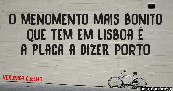 O menomento mais bonito que tem em Lisboa é a placa a dizer PORTO 