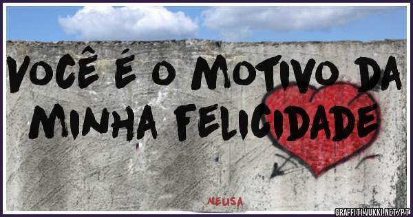 Você é o motivo da minha felicidade