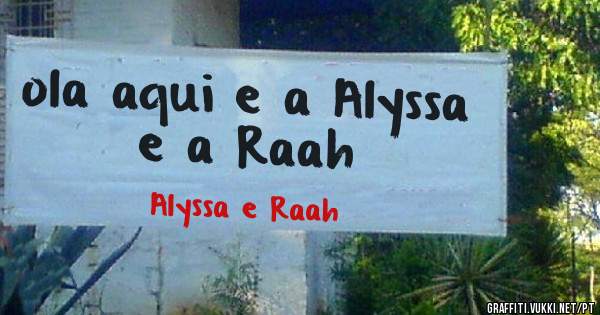 ola aqui e a Alyssa e a Raah