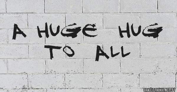 A huge  hug  to  all 
