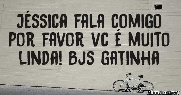 Jéssica fala comigo por favor vc é muito linda! Bjs gatinha