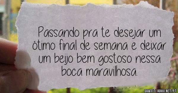 Passando pra te desejar um ótimo final de semana e deixar um beijo bem gostoso nessa boca maravilhosa.
