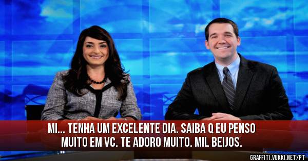 Mi... tenha um excelente dia. Saiba q eu penso muito em vc. Te adoro muito. Mil beijos.