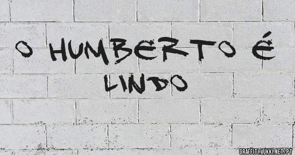 O Humberto é Lindo