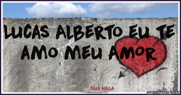 Lucas Alberto eu te amo meu AMOR