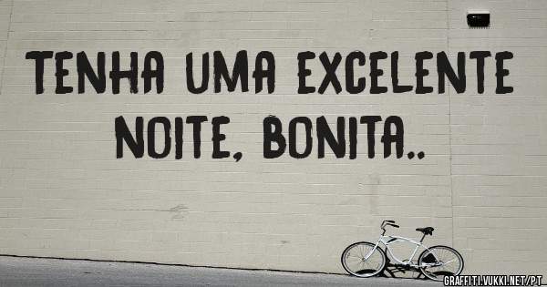 Tenha uma excelente noite, bonita..