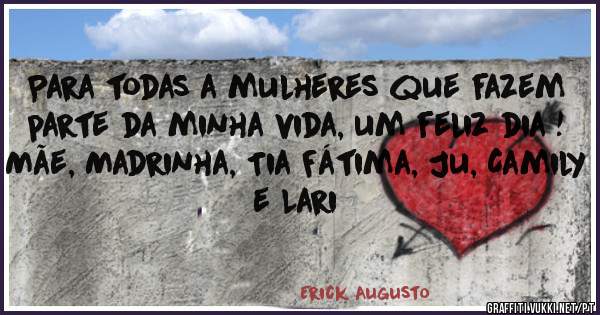 Para todas a mulheres que fazem parte da minha vida, um feliz dia !
Mãe, Madrinha, Tia Fátima, Ju, Camily e Lari