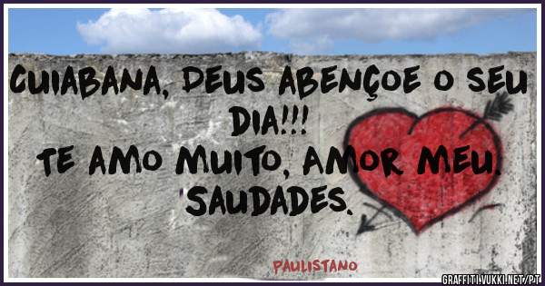 Cuiabana, Deus abençoe o seu dia!!! 
Te amo muito, Amor meu. 
Saudades.