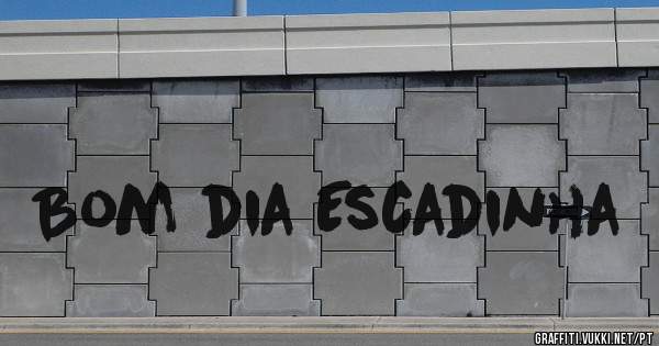 Bom dia Escadinha 