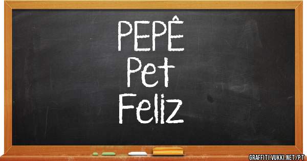 PEPÊ 

Pet
Feliz 
