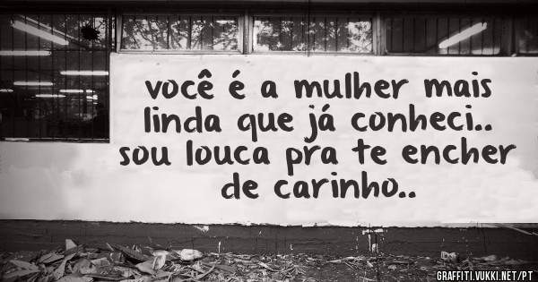 você é a mulher mais linda que já conheci.. sou louca pra te encher de carinho..