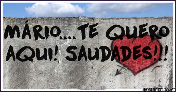 Mário....te quero aqui! Saudades!!!
