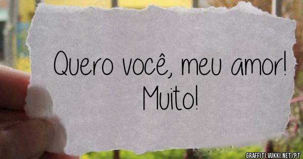 Quero você, meu amor! Muito!