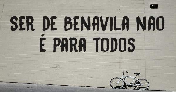 Ser de Benavila nao é para todos