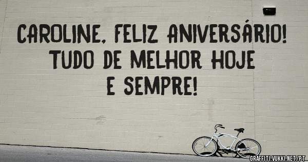 CAROLINE, Feliz Aniversário! 
Tudo de melhor hoje e sempre!
